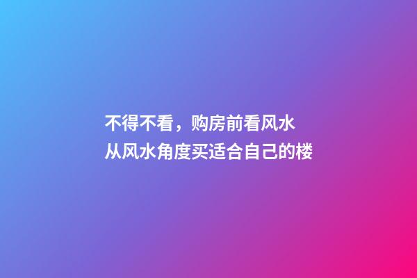 不得不看，购房前看风水  从风水角度买适合自己的楼
